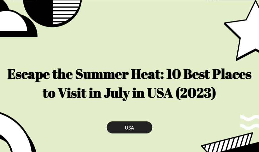 Escape The Summer Heat: 10 Best Places To Visit In July In Usa (2023)